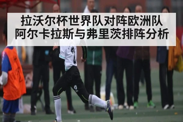 拉沃尔杯世界队对阵欧洲队 阿尔卡拉斯与弗里茨排阵分析